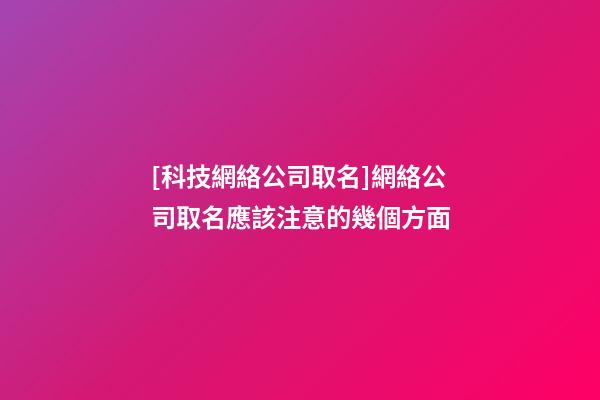 [科技網絡公司取名]網絡公司取名應該注意的幾個方面-第1張-公司起名-玄機派
